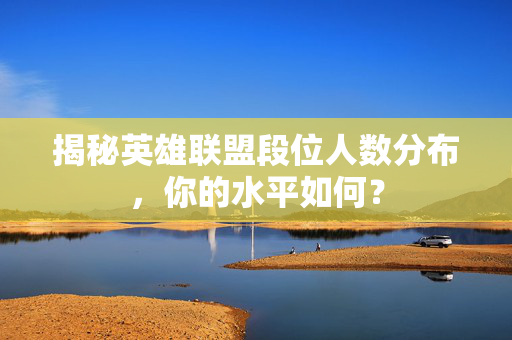 揭秘英雄联盟段位人数分布，你的水平如何？