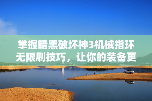 掌握暗黑破坏神3机械指环无限刷技巧，让你的装备更上一层楼