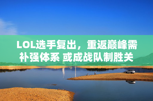 LOL选手复出，重返巅峰需补强体系 或成战队制胜关键