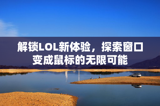 解锁LOL新体验，探索窗口变成鼠标的无限可能