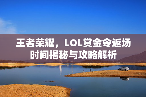 王者荣耀，LOL赏金令返场时间揭秘与攻略解析