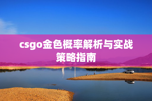 csgo金色概率解析与实战策略指南
