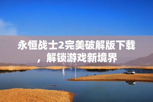 永恒战士2完美破解版下载，解锁游戏新境界