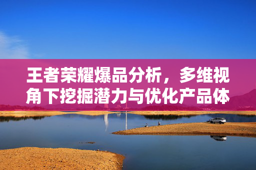 王者荣耀爆品分析，多维视角下挖掘潜力与优化产品体验