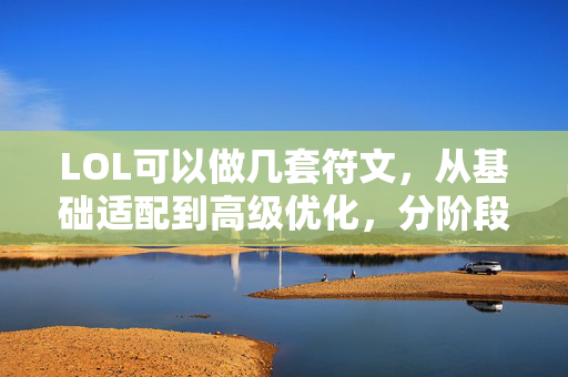 LOL可以做几套符文，从基础适配到高级优化，分阶段攻略指南
