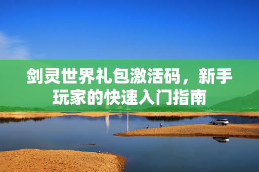 剑灵世界礼包激活码，新手玩家的快速入门指南
