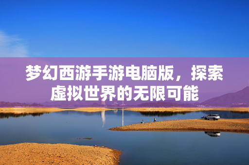 梦幻西游手游电脑版，探索虚拟世界的无限可能