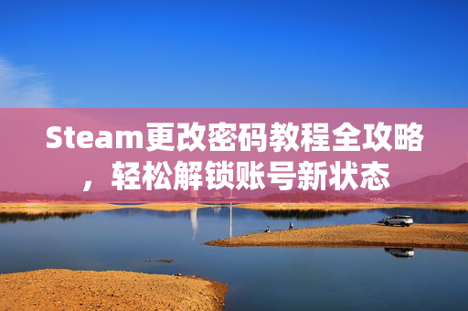 Steam更改密码教程全攻略，轻松解锁账号新状态