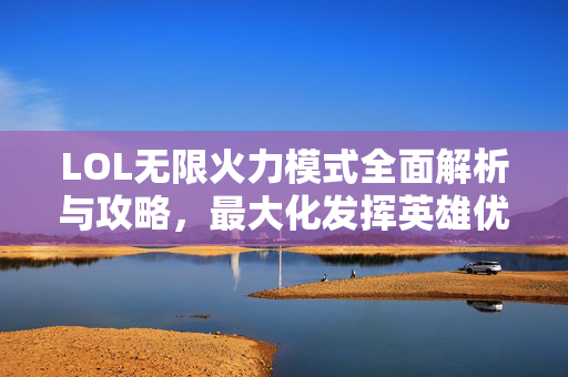 LOL无限火力模式全面解析与攻略,最大化发挥英雄优势 LOL无限火力模式全面解析与攻略,最大化发挥英雄优势