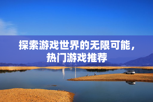 探索游戏世界的无限可能，热门游戏推荐