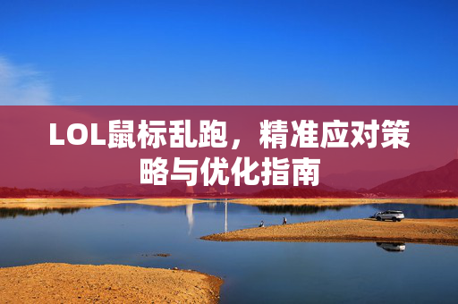LOL鼠标乱跑，精准应对策略与优化指南
