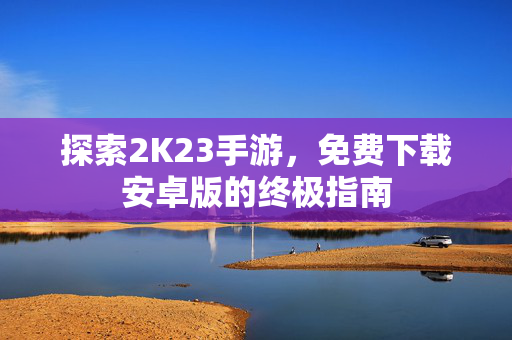 探索2K23手游，免费下载安卓版的终极指南
