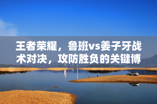 王者荣耀，鲁班vs姜子牙战术对决，攻防胜负的关键博弈