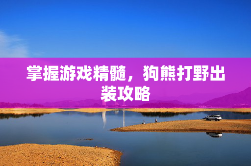 掌握游戏精髓，狗熊打野出装攻略