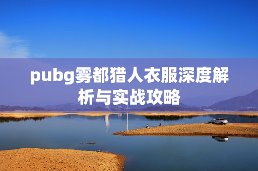pubg雾都猎人衣服深度解析与实战攻略