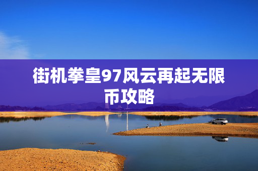 街机拳皇97风云再起无限币攻略