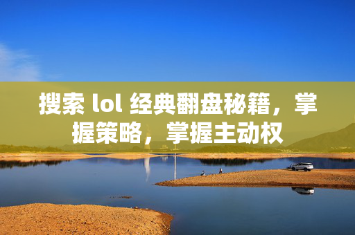搜索 lol 经典翻盘秘籍，掌握策略，掌握主动权