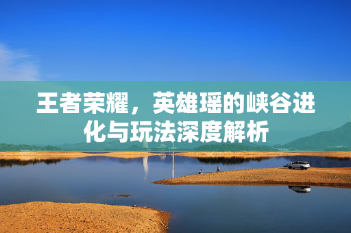 王者荣耀，英雄瑶的峡谷进化与玩法深度解析