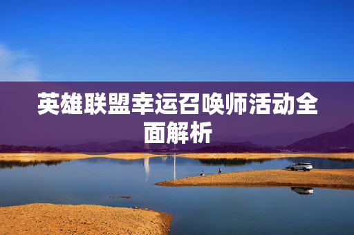 英雄联盟幸运召唤师活动全面解析
