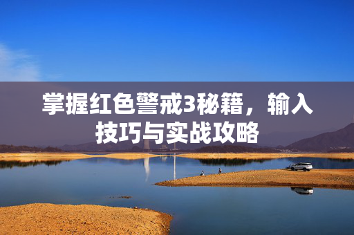 掌握红色警戒3秘籍，输入技巧与实战攻略