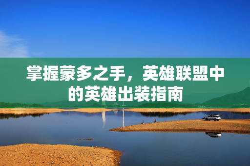 掌握蒙多之手，英雄联盟中的英雄出装指南