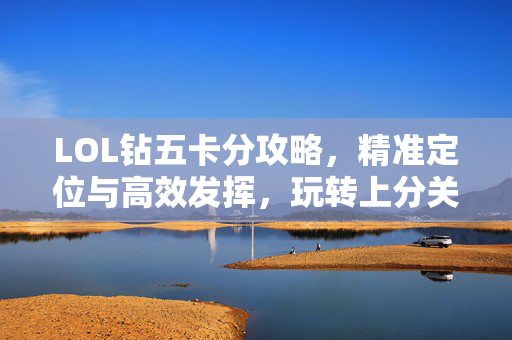 LOL钻五卡分攻略，精准定位与高效发挥，玩转上分关键技巧