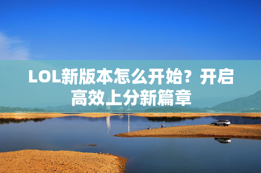 LOL新版本怎么开始？开启高效上分新篇章