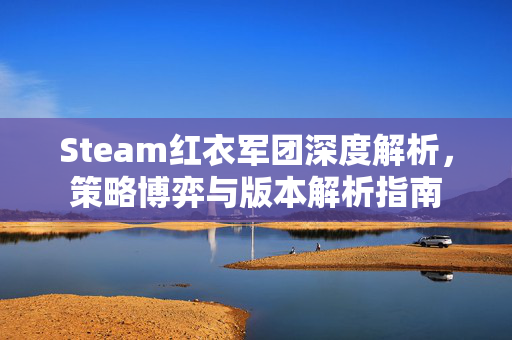 Steam红衣军团深度解析，策略博弈与版本解析指南