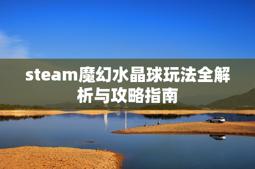 steam魔幻水晶球玩法全解析与攻略指南
