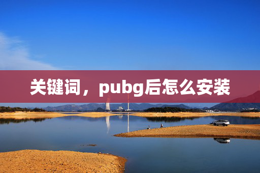 关键词，pubg后怎么安装