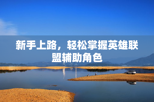 新手上路，轻松掌握英雄联盟辅助角色