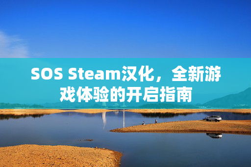 SOS Steam汉化，全新游戏体验的开启指南