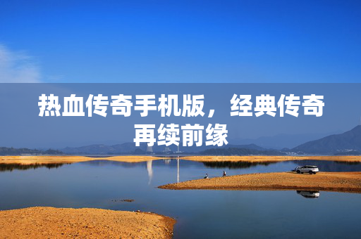 热血传奇手机版，经典传奇再续前缘