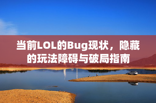 当前LOL的Bug现状，隐藏的玩法障碍与破局指南