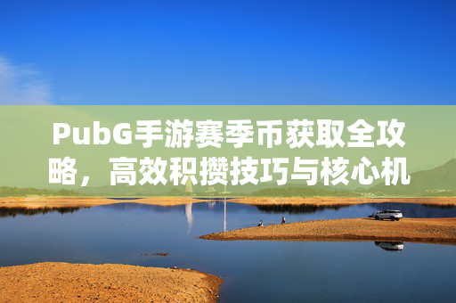 PubG手游赛季币获取全攻略，高效积攒技巧与核心机制解析