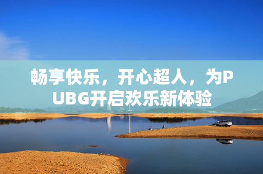 畅享快乐，开心超人，为PUBG开启欢乐新体验