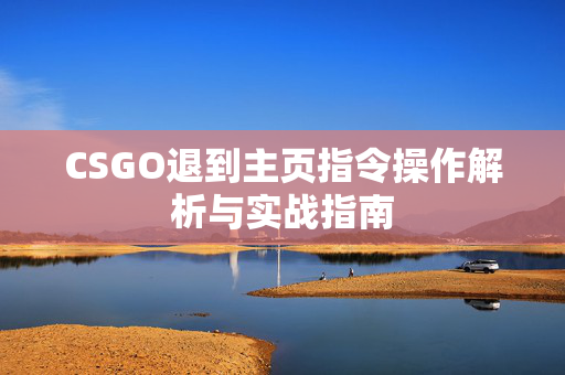 CSGO退到主页指令操作解析与实战指南