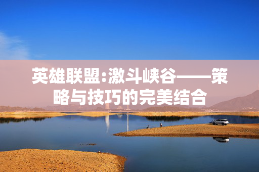 英雄联盟:激斗峡谷——策略与技巧的完美结合