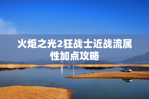 火炬之光2狂战士近战流属性加点攻略