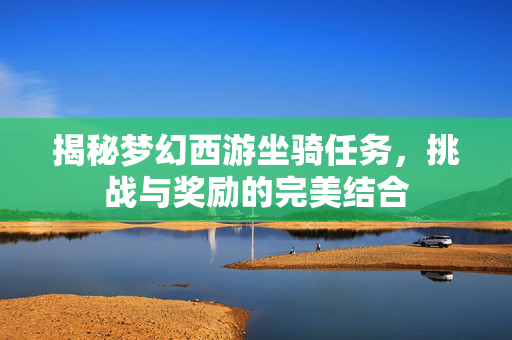 揭秘梦幻西游坐骑任务，挑战与奖励的完美结合