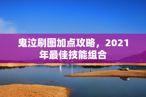 鬼泣刷图加点攻略，2021年最佳技能组合