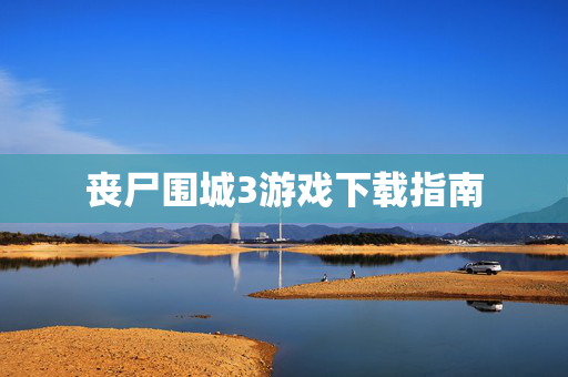 丧尸围城3游戏下载指南