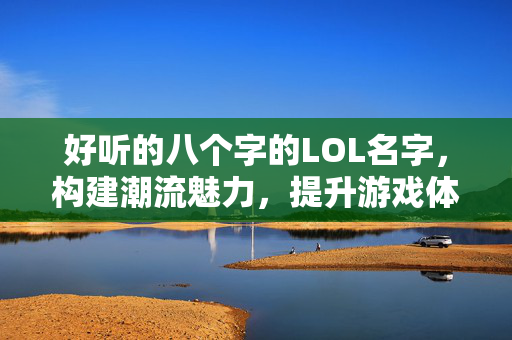 好听的八个字的LOL名字，构建潮流魅力，提升游戏体验