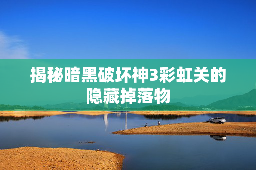 揭秘暗黑破坏神3彩虹关的隐藏掉落物