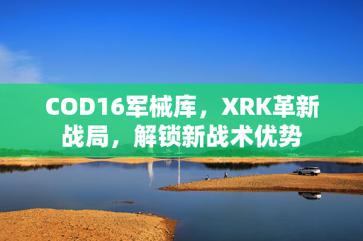 COD16军械库，XRK革新战局，解锁新战术优势
