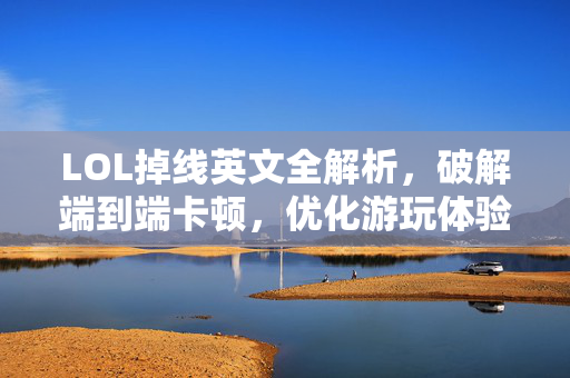 LOL掉线英文全解析，破解端到端卡顿，优化游玩体验指南