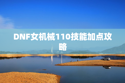 DNF女机械110技能加点攻略