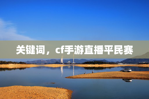 关键词，cf手游直播平民赛