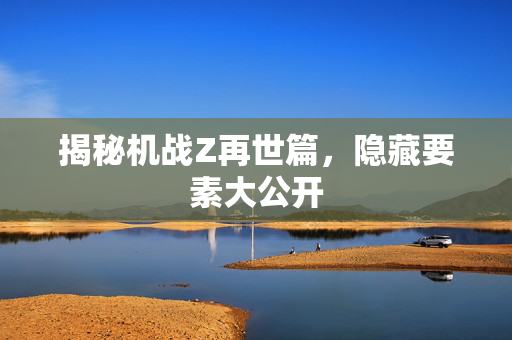 揭秘机战Z再世篇，隐藏要素大公开