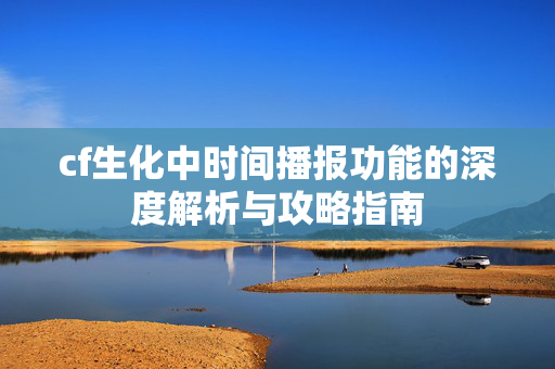 cf生化中时间播报功能的深度解析与攻略指南